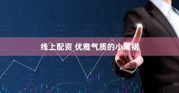 线上配资 优雅气质的小黑裙