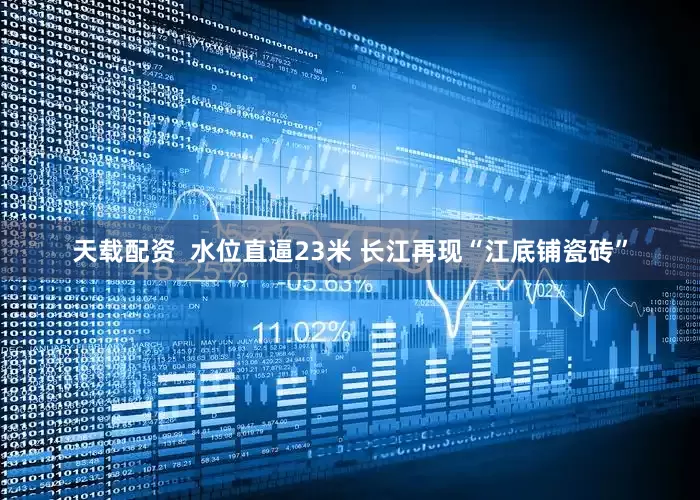 天载配资  水位直逼23米 长江再现“江底铺瓷砖”
