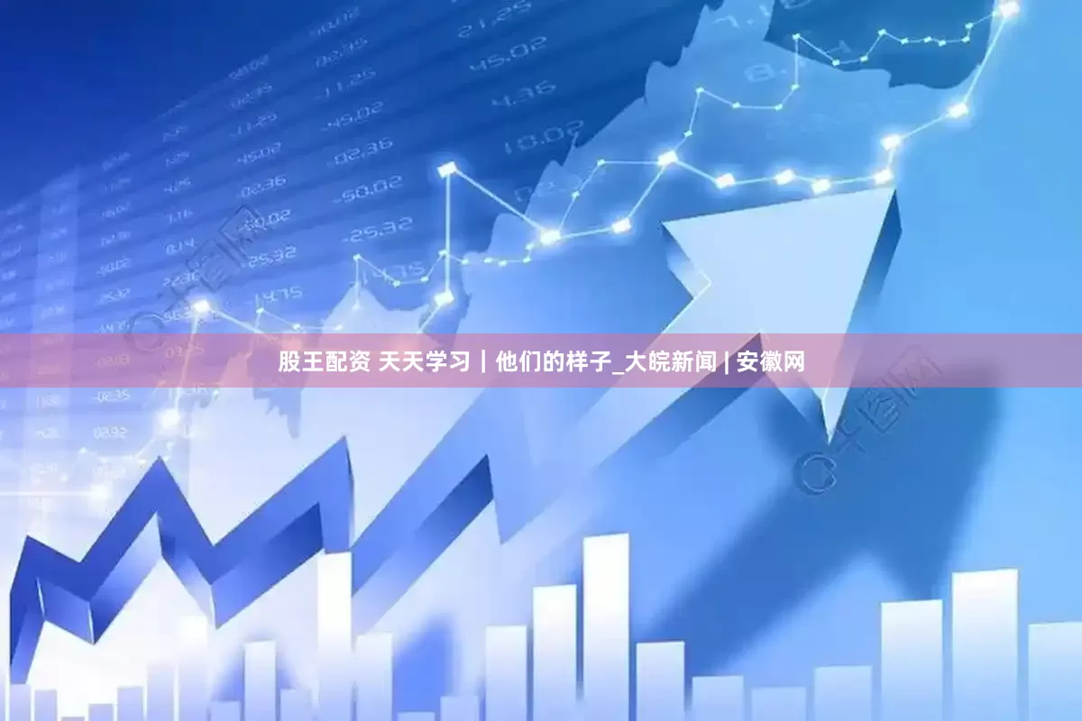股王配资 天天学习｜他们的样子_大皖新闻 | 安徽网