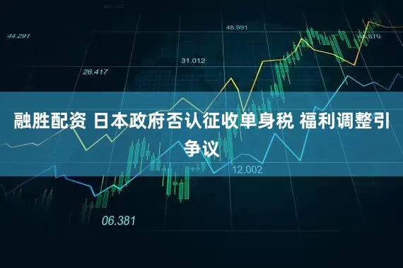 融胜配资 日本政府否认征收单身税 福利调整引争议