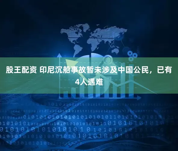 股王配资 印尼沉船事故暂未涉及中国公民，已有4人遇难