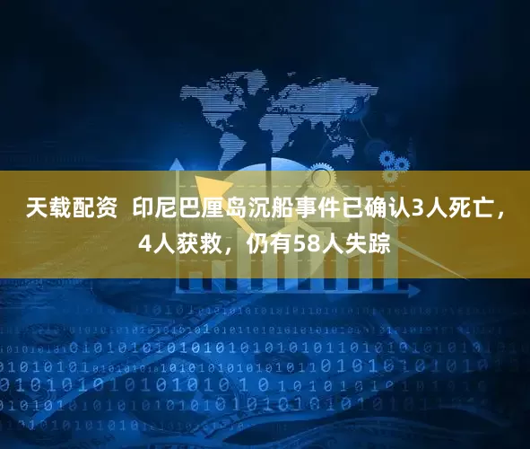天载配资  印尼巴厘岛沉船事件已确认3人死亡，4人获救，仍有58人失踪