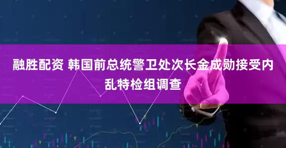 融胜配资 韩国前总统警卫处次长金成勋接受内乱特检组调查