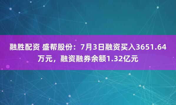 融胜配资 盛帮股份：7月3日融资买入3651.64万元，融资融券余额1.32亿元