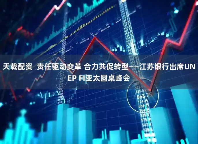 天载配资  责任驱动变革 合力共促转型——江苏银行出席UNEP FI亚太圆桌峰会
