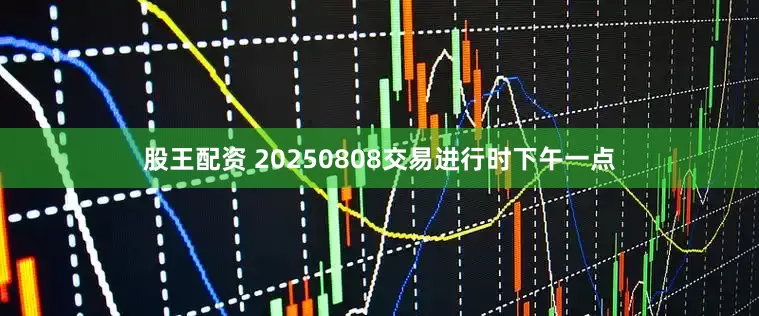 股王配资 20250808交易进行时下午一点