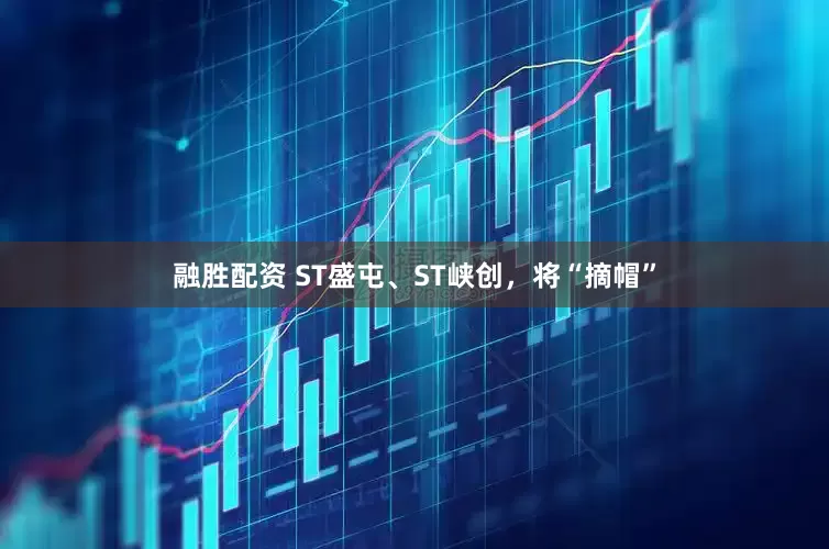 融胜配资 ST盛屯、ST峡创，将“摘帽”
