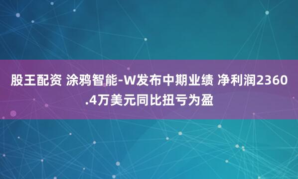 股王配资 涂鸦智能-W发布中期业绩 净利润2360.4万美元同比扭亏为盈