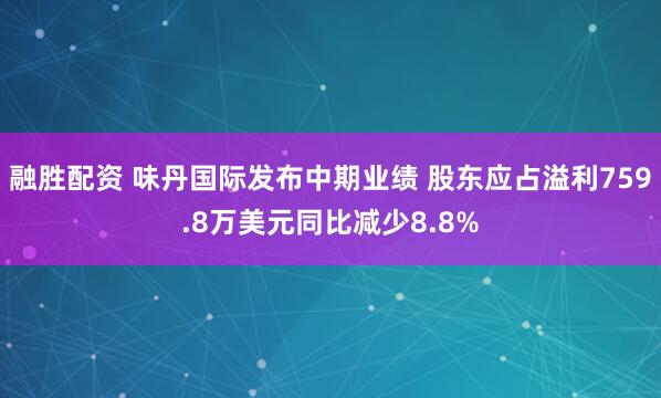 融胜配资 味丹国际发布中期业绩 股东应占溢利759.8万美元同比减少8.8%