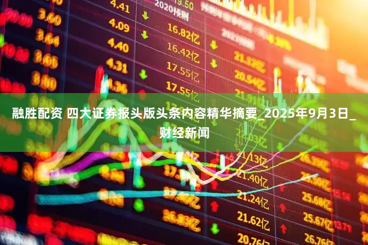 融胜配资 四大证券报头版头条内容精华摘要_2025年9月3日_财经新闻