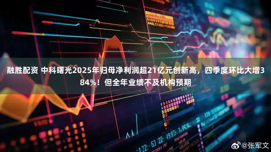 融胜配资 中科曙光2025年归母净利润超21亿元创新高，四季度环比大增384%！但全年业绩不及机构预期