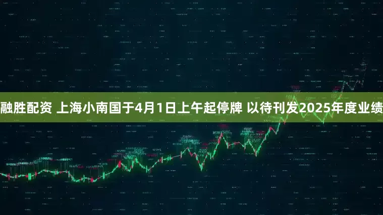 融胜配资 上海小南国于4月1日上午起停牌 以待刊发2025年度业绩