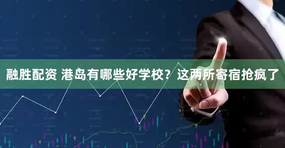 融胜配资 港岛有哪些好学校？这两所寄宿抢疯了