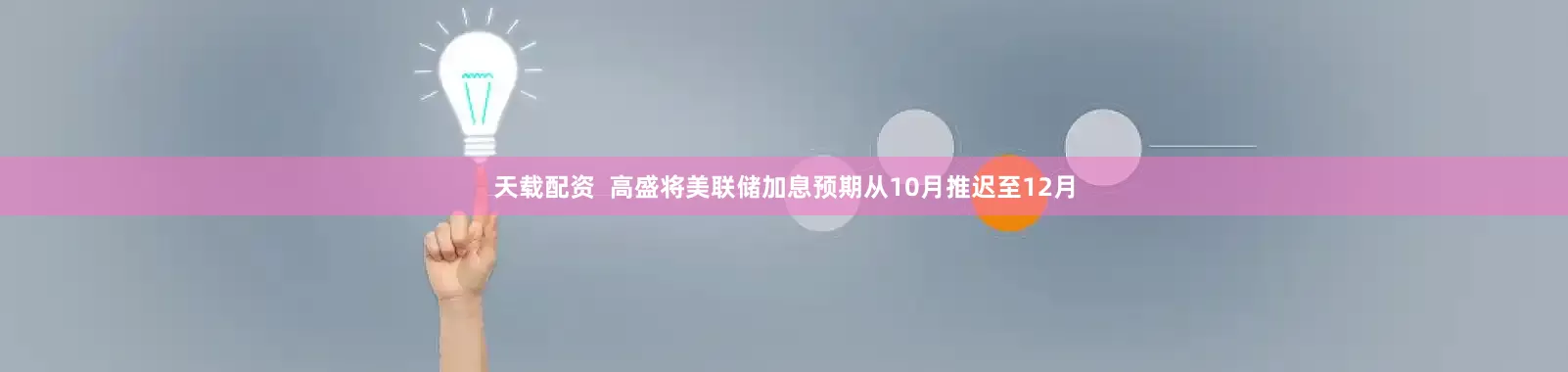 天载配资  高盛将美联储加息预期从10月推迟至12月